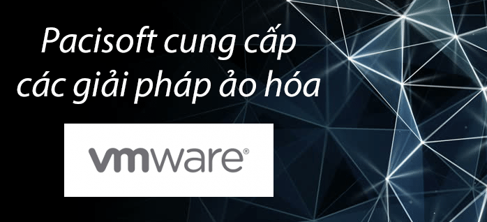 PACISOFT cung cấp các giải pháp VMware ảo hóa