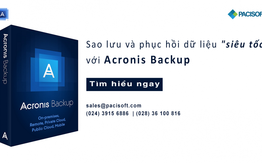 Sao lưu và Phục hồi dữ liệu “siêu tốc” với Acronis Backup