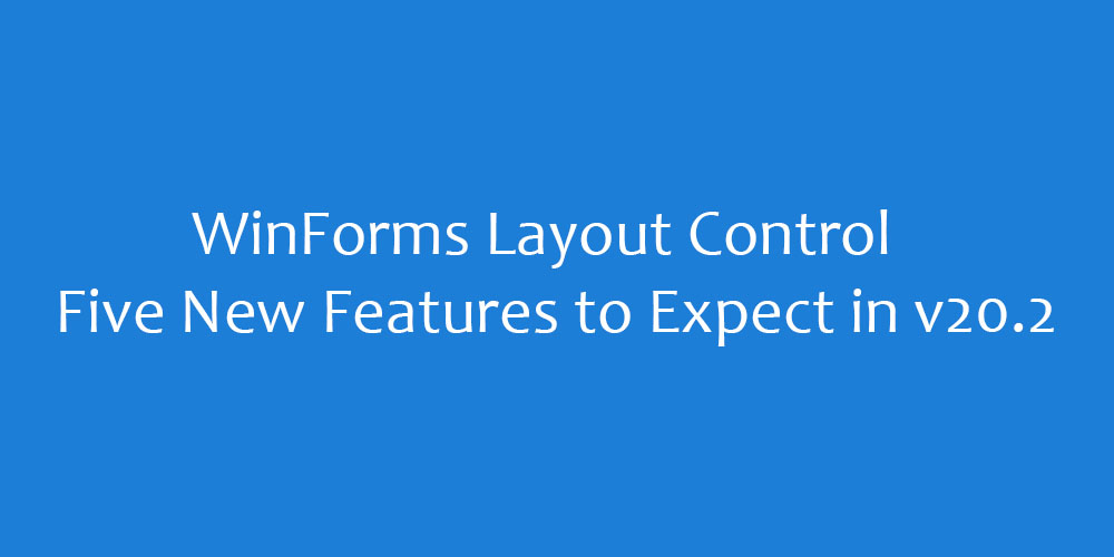 WinForms Layout Control- Năm tính năng mới mong đợi trong phiên bản v20.2