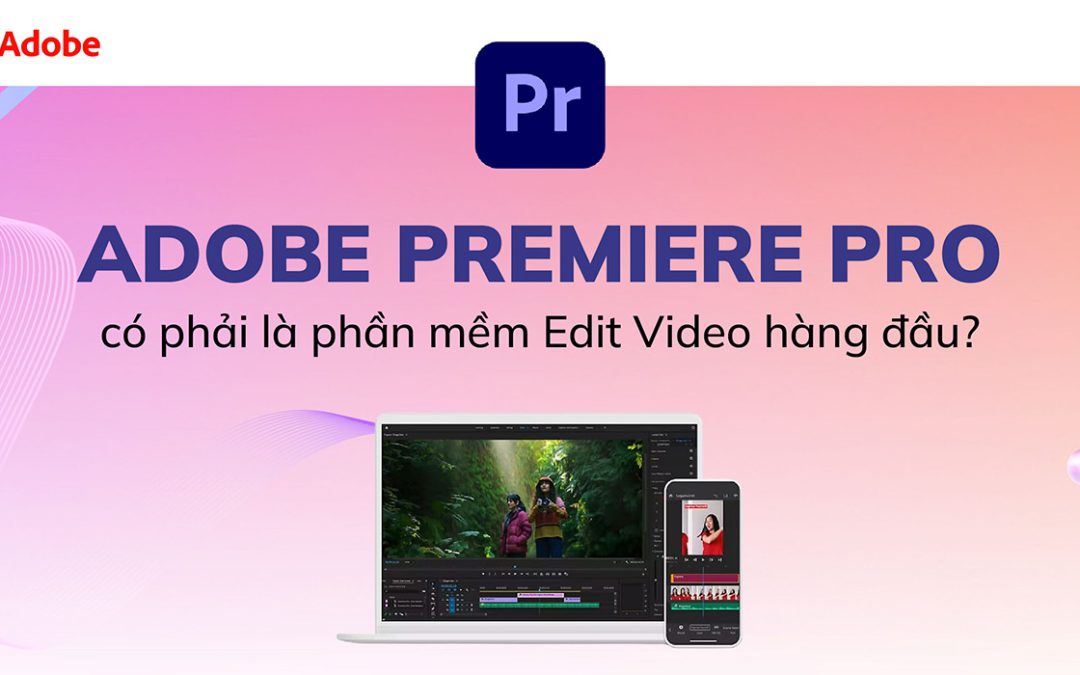 [UPDATE] Phần mềm Adobe Premiere Pro có gì tốt hơn các phần mềm Edit Video khác