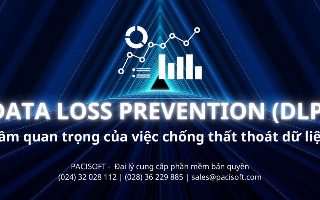 Data Loss Prevention (DLP): Tầm quan trọng của giải pháp chống thất thoát dữ liệu