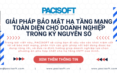 Giải pháp bảo mật hạ tầng mạng toàn diện cho doanh nghiệp trong kỷ nguyên số – Tư vấn triển khai tại PACISOFT