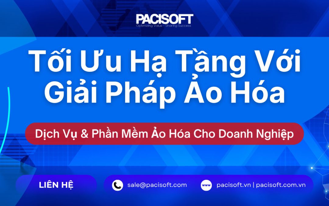 Tối Ưu Hạ Tầng Với Giải Pháp Ảo Hóa – Dịch Vụ & Phần Mềm Ảo Hóa Cho Doanh Nghiệp