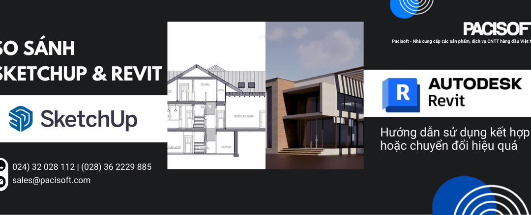 So sánh Sketchup & Revit: Hướng dẫn sử dụng kết hợp/chuyển đổi hiệu quả