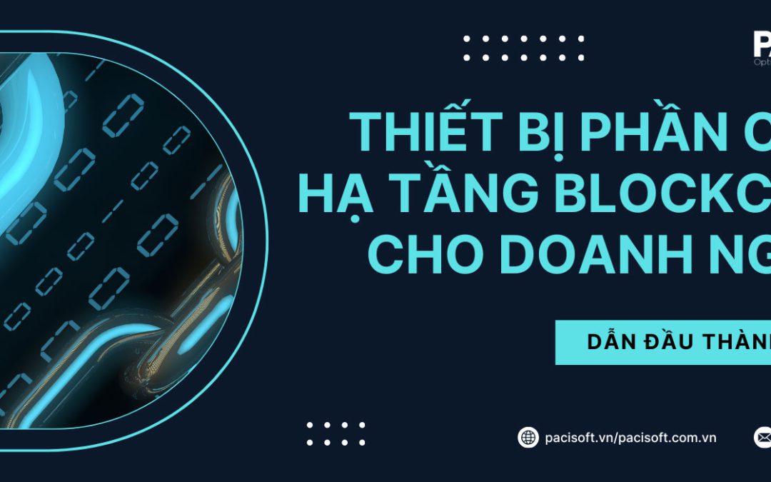 Thiết Bị Phần Cứng & Giải Pháp Hạ Tầng Blockchain Cho Doanh Nghiệp | Pacisoft